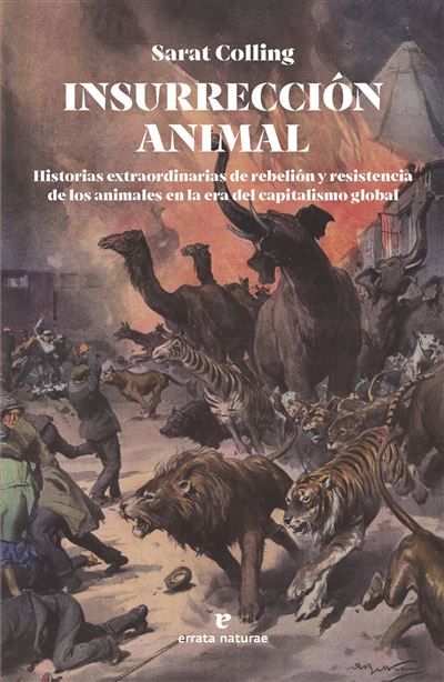 INSURRECCIÓN ANIMAL. HISTORIAS EXTRAORDINARIAS DE RESISTENCIA Y REBELIÓN DE LOS ANIMALES EN LA ERA DEL CAPITALISMO GLOBAL 1
