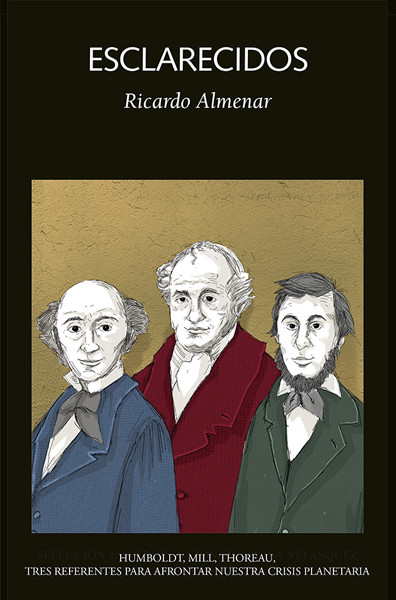 ESCLARECIDOS. HUMBOLDT, MILL, THOREAU, TRES REFERENTES PARA AFRONTAR NUESTRA CRISIS PLANETARIA 1
