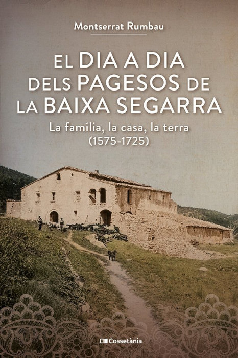EL DIA A DIA DELS PAGESOS A LA BAIXA SEGARRA. LA FAMÍLIA, LA CASA, LA TERRA (1575-1725) 1