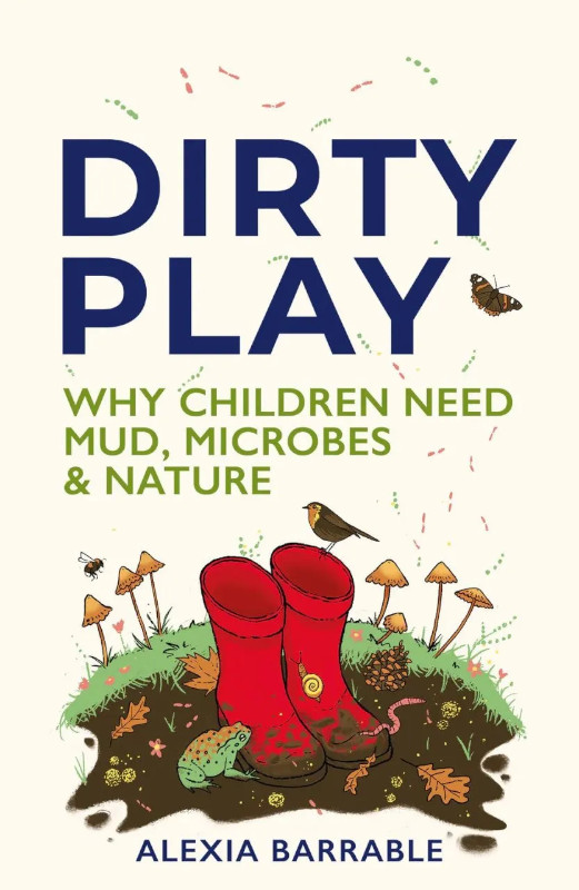 DIRTY PLAY. WHY CHILDREN NEED MUD, MICROBES &AMP; NATURE 1