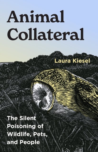 ANIMAL COLLATERAL: THHE SILENT POISONING OF WILDLIFE, PETS, AND PEOPLE 1