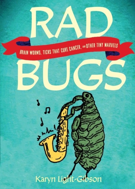 RAD BUGS. BRAIN WORMS, TICKS THAT CURE CANCER, AND OTHER TINY MARVELS 1