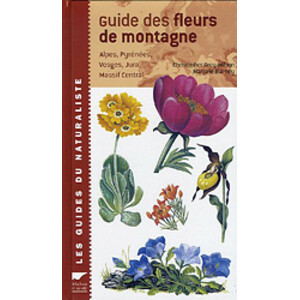 GUIDE DES FLEURS DE MONTAGNE. ALPES, PYRENEES, VOSGUES, JURA, MASSIF CENTRAL