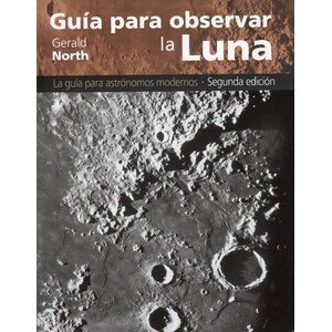 GUÍA PARA OBSERVAR LA LUNA. LA GUÍA PARA ASTRÓNOMOS MODERNOS. SEGUNDA EDICIÓN