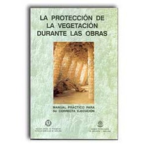 MANUAL PRÁCTICO 5- LA PROTECCIÓN DE LA VEGETACIÓN DURANTE LAS OBRAS PARA SU CORRECTA EJECUCIÓN