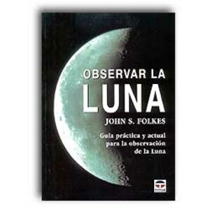 OBSERVAR LA LUNA. GUÍA PRÁCTICA Y ACTUAL PARA LA OBSERVACIÓN DE LA LUNA