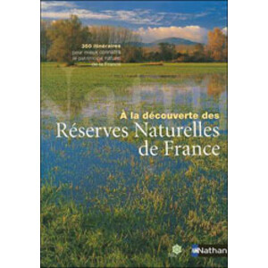 À LA DÉCOUVERTE DES RÉSERVES NATURELLES DE FRANCE. 350 ITINÉRAIRES POUR MIEUX CONNAÎTRE LE PATRIMOINE NATUREL DE LA FRANCE