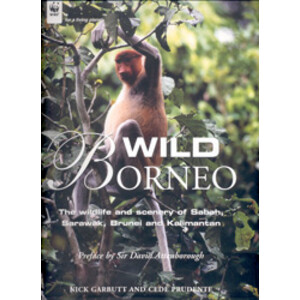 WILD BORNEO. THE WILDLIFE AND SCENERY OF SABAH, SARAWAK, BRUNEI AND KALIMANTAN