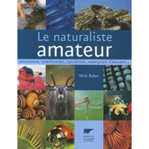 LE NATURALISTE AMATEUR. DÉCOUVRIR, COMPRENDRE, COLLECTER, FRABRIQUE, S'AMUSER...