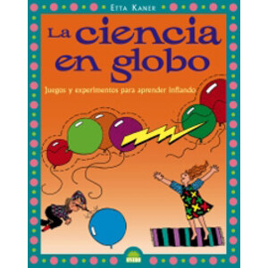LA CIENCIA EN GLOBO. JUEGOS Y EXPERIMENTOS PARA APRENDER INFLANDO