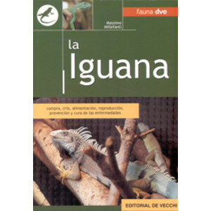LA IGUANA. COMPRA, CRÍA, ALIMENTACIÓN, REPRODUCCIÓN, PREVENCIÓN Y CURA DE LAS ENFERMEDADES
