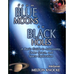 FROM BLUE MOONS TO BLACK HOLES. A BASIC GUIDE TO ASTRONOMY, OUTER SPACE, AND SPACE EXPLORATION