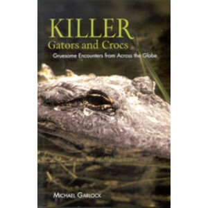 KILLER GATORS AND CROCS. GRUESOME ENCOUNTERS FROM ACROSS THE GLOBE