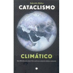 CATACLISMO CLIMÁTICO. LA HISTORIA DE LA GRAN CATÁSTROFE QUE ENGENDRÓ LA VIDA MODERNA EN NUESTRO PLANETA