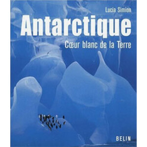ANTARCTIQUE. COEUR BLANC DE LA TERRE