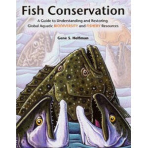 FISH CONSERVATION. A GUIDE TO UNDERSTANDING AND RESTORING GLOBAL AQUATIC BIODIVERSITY AND FISHERY RESOURCES