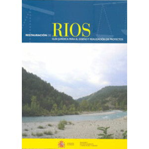 RESTAURACIÓN DE RÍOS. GUÍA JURÍDICA PARA EL DISEÑO Y REALIZACIÓN DE PROYECTOS