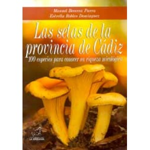 LAS SETAS DE LA PROVINCIA DE CÁDIZ. 100 ESPECIES PARA CONOCER SU RIQUEZA MICOLÓGICA