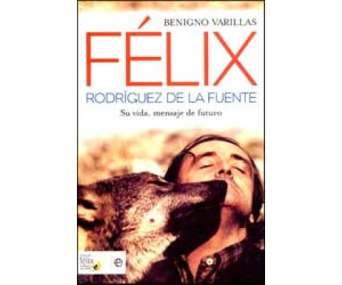 FÉLIX RODRÍGUEZ DE LA FUENTE. SU VIDA, MENSAJE DE FUTURO