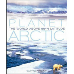PLANET ARCTIC. LIFE AT THE TOP OF THE WORLD