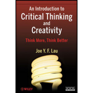 AN INTRODUCTION TO CRITICAL THINKING AND CREATIVITY. THINK MORE, THINK BETTER