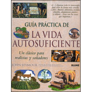 GUÍA PRÁCTICA DE LA VIDA AUTOSUFICIENTE. UN CLÁSICO PARA REALISTAS Y SOÑADORES
