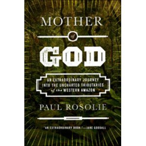 MOTHER OF GOD: AN EXTRAORDINARY JOURNEY INTO THE UNCHARTED TRIBUTARIES OF THE WESTERN AMAZON
