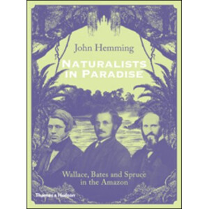 NATURALISTS IN PARADISE. WALLACE, BATES AND SPRUCE IN THE AMAZON