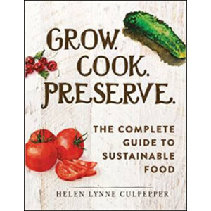 GROW. COOK. PRESERVE. THE COMPLETE GUIDE TO SUSTAINABLE FOOD