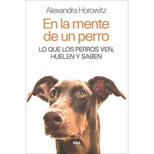EN LA MENTE DE UN PERRO. LO QUE LOS PERROS VEN, HUELEN Y SABEN