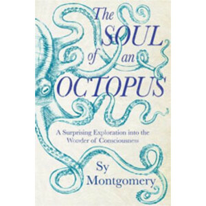 THE SOUL OF AN OCTOPUS. A SURPRISING EXPLORATION INTO THE WONDER OF CONSCIOUSNESS