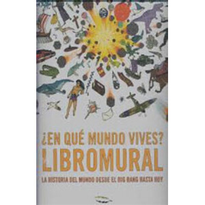 ¿EN QUÉ MUNDO VIVES? LIBROMURAL LA HISTORIA DEL MUNDO DESDE EL BIG BANG HASTA HOY