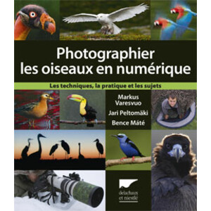 PHOTOGRAPHIER LES OISEAUX EN NUMÉRIQUE. LES TECHNIQUES, LA PRATIQUE ET LES SUJETS