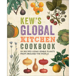 KEW'S GLOBAL KITCHEN COOKBOOK. 101 RECIPES USING EDIBLE PLANTS FROM AROUND THE WORLD