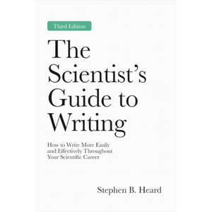 THE SCIENTIST S GUIDE TO WRITING: HOW TO WRITE MORE EASILY AND EFFECTIVELY THROUGHOUT YOUR SCIENTIFIC CAREER