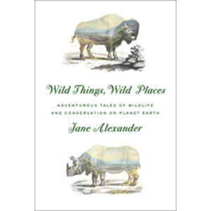 WILD THINGS, WILD PLACES: ADVENTUROUS TALES OF WILDLIFE AND CONSERVATION ON PLANET EARTH