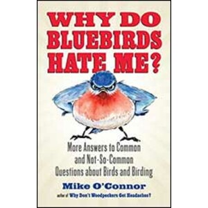 WHY DO BLUEBIRDS HATE ME? MORE ANSWERS TO COMMON AND NOT-SO-COMMOM QUESTIONS ABOUT BIRDS AND BIRDING