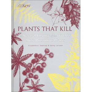 PLANTS THAT KILL. A NATURAL HISTORY OF THE WORLD'S MOST POISONOUS PLANTS