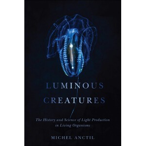 LUMINOUS CREATURES: THE HISTORY AND SCIENCE OF LIGHT PRODUCTION IN LIVING ORGANISMS