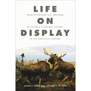 LIFE ON DISPLAY: REVOLUTIONIZING US MUSEUMS OF SCIENCE &AMP; NATURAL HISTORY IN THE TWENTIETH CENTURY