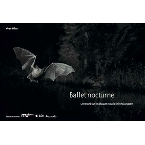 BALLET NOCTURNE. UN REGARD SUR LES CHAUVES- SOURIS DE L'ARC JURASSIEN 1