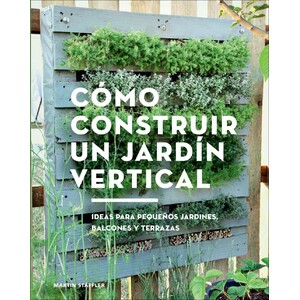CÓMO CONSTRUIR UN JARDÍN VERTICAL. IDEAS PARA PEQUEÑOS JARDINES, BALCONES Y TERRAZAS