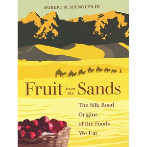 FRUIT FROM THE SANDS. THE SILK ROAD ORIGINS OF THE FOODS WE EAT