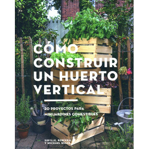 CÓMO CONSTRUIR UN HUERTO VERTICAL. 20 PROYECTOS PARA MINIJARDINES COMESTIBLES