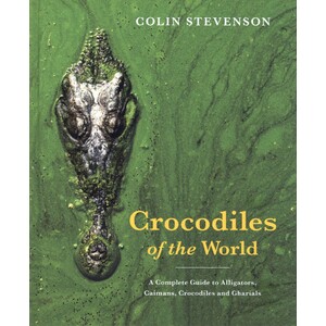 CROCODILES OF THE WORLD. A COMPLETE GUIDE TO ALLIGATORS, CAIMANS, CROCODILES AND CHARIALS