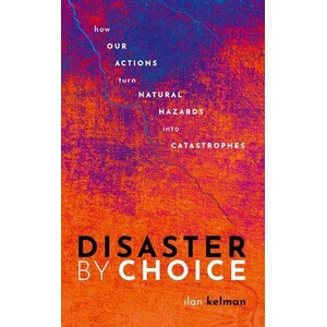 DISASTER BY CHOICE: HOW OUR ACTIONS TURN NATURAL HAZARDS INTO CATASTROPHES