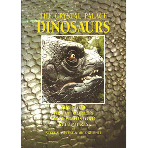 THE CRYSTAL PALACE DINOSAURS. THE STORY OF THE WORLD'S FIRST PREHISTORIC SCULPTURES