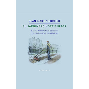 EL JARDINERO HORTICULTOR. MANUAL PARA CULTIVAR CON ÉXITO PEQUEÑAS HUERTAS BIOINTENSIVAS