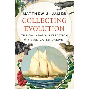 COLLECTING EVOLUTION: THE GALAPAGOS EXPEDITION THAT VINDICATED DARWIN