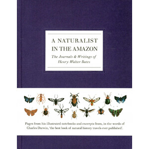 A NATURALIST IN THE AMAZON: THE JOURNALS &AMP; WRITINGS OF HENRY WALTER BATES